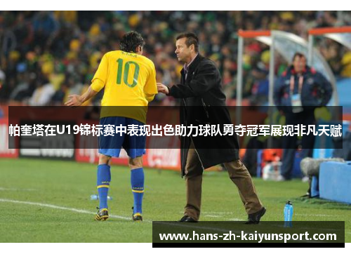 帕奎塔在U19锦标赛中表现出色助力球队勇夺冠军展现非凡天赋 帕奎塔在U19锦标赛中表现出色助力球队勇夺冠军展现非凡天赋