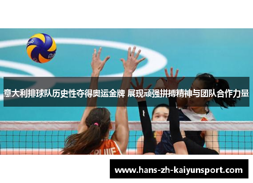 意大利排球队历史性夺得奥运金牌 展现顽强拼搏精神与团队合作力量 意大利排球队历史性夺得奥运金牌 展现顽强拼搏精神与团队合作力量