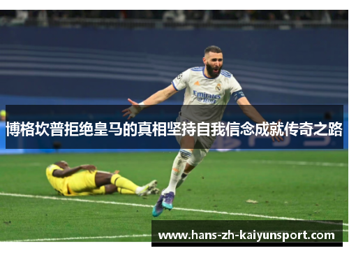 博格坎普拒绝皇马的真相坚持自我信念成就传奇之路 博格坎普拒绝皇马的真相坚持自我信念成就传奇之路