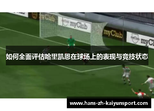 如何全面评估哈里凯恩在球场上的表现与竞技状态 如何全面评估哈里凯恩在球场上的表现与竞技状态