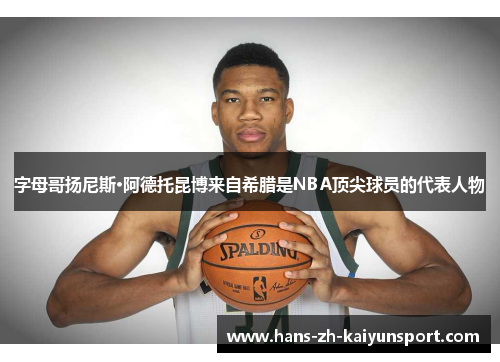 字母哥扬尼斯·阿德托昆博来自希腊是NBA顶尖球员的代表人物