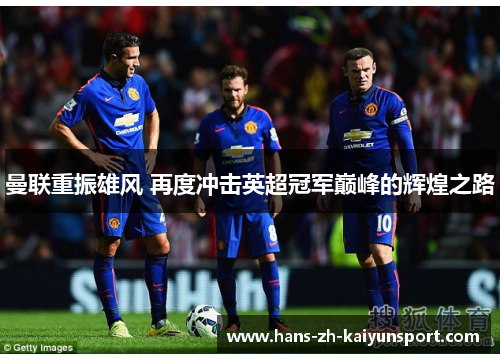 曼联重振雄风 再度冲击英超冠军巅峰的辉煌之路