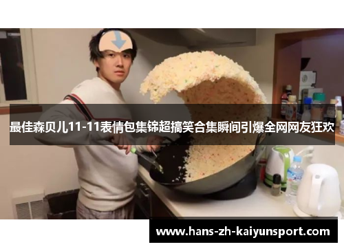 最佳森贝儿11-11表情包集锦超搞笑合集瞬间引爆全网网友狂欢