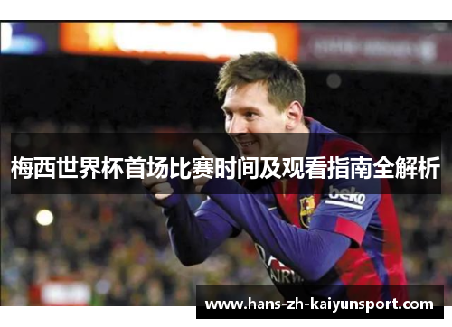 梅西世界杯首场比赛时间及观看指南全解析
