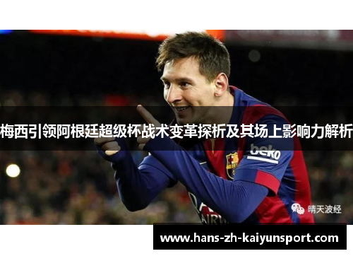 梅西引领阿根廷超级杯战术变革探析及其场上影响力解析