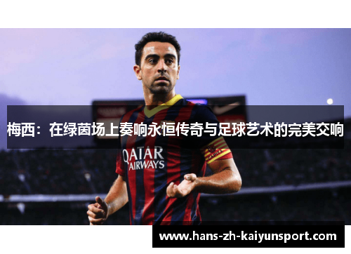 梅西：在绿茵场上奏响永恒传奇与足球艺术的完美交响