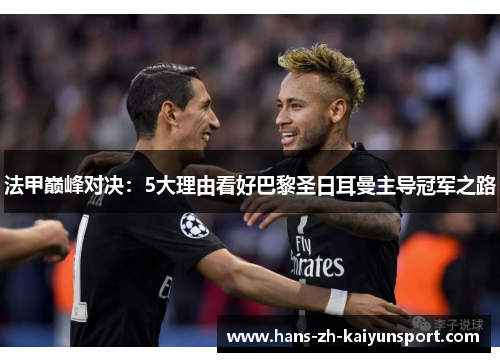 法甲巅峰对决：5大理由看好巴黎圣日耳曼主导冠军之路