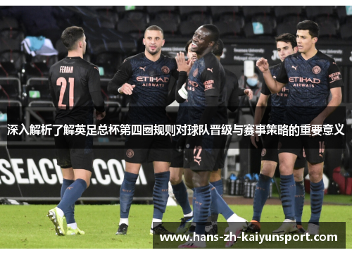 深入解析了解英足总杯第四圈规则对球队晋级与赛事策略的重要意义 深入解析了解英足总杯第四圈规则对球队晋级与赛事策略的重要意义