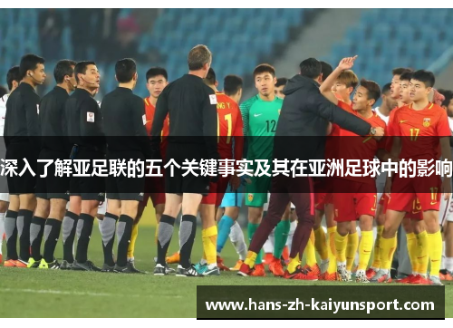 深入了解亚足联的五个关键事实及其在亚洲足球中的影响 深入了解亚足联的五个关键事实及其在亚洲足球中的影响
