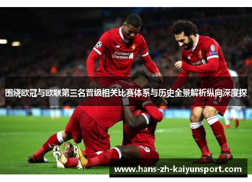 围绕欧冠与欧联第三名晋级相关比赛体系与历史全景解析纵向深度探 围绕欧冠与欧联第三名晋级相关比赛体系与历史全景解析纵向深度探