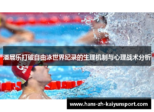 潘展乐打破自由泳世界纪录的生理机制与心理战术分析 潘展乐打破自由泳世界纪录的生理机制与心理战术分析