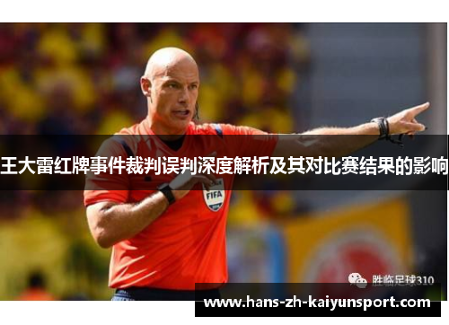 王大雷红牌事件裁判误判深度解析及其对比赛结果的影响 王大雷红牌事件裁判误判深度解析及其对比赛结果的影响