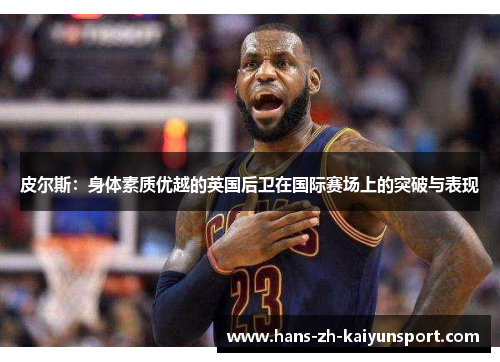 皮尔斯：身体素质优越的英国后卫在国际赛场上的突破与表现