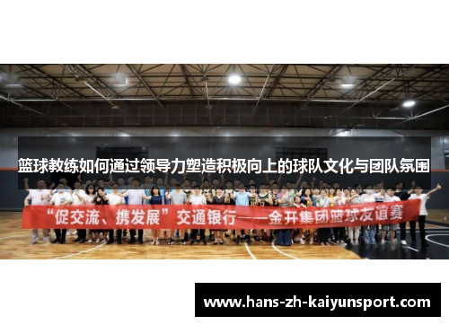 篮球教练如何通过领导力塑造积极向上的球队文化与团队氛围
