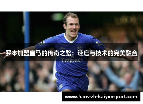 罗本加盟皇马的传奇之路：速度与技术的完美融合