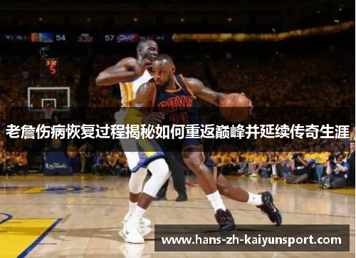 老詹伤病恢复过程揭秘如何重返巅峰并延续传奇生涯 老詹伤病恢复过程揭秘如何重返巅峰并延续传奇生涯
