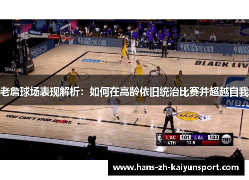 老詹球场表现解析：如何在高龄依旧统治比赛并超越自我