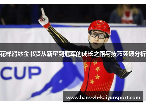 花样滑冰金书贤从新星到冠军的成长之路与技巧突破分析