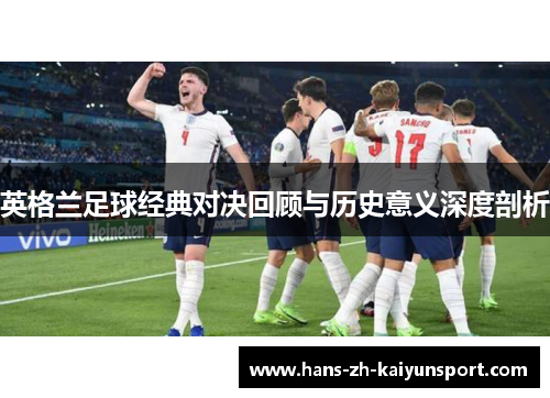 英格兰足球经典对决回顾与历史意义深度剖析 英格兰足球经典对决回顾与历史意义深度剖析