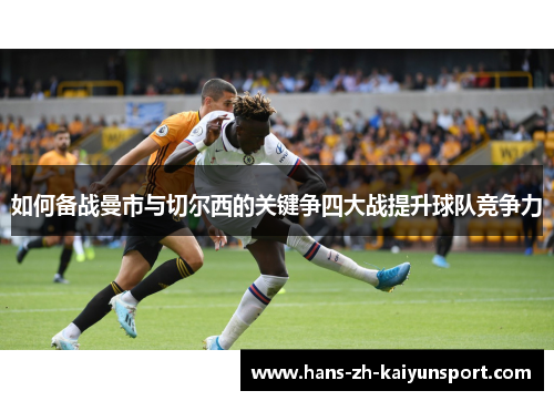 如何备战曼市与切尔西的关键争四大战提升球队竞争力