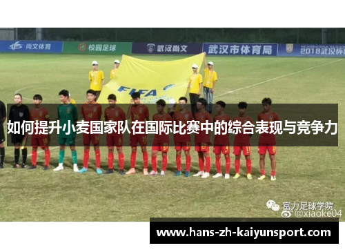 如何提升小麦国家队在国际比赛中的综合表现与竞争力