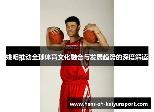 姚明推动全球体育文化融合与发展趋势的深度解读