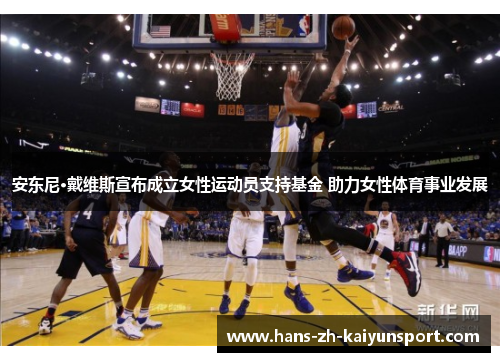 安东尼·戴维斯宣布成立女性运动员支持基金 助力女性体育事业发展 安东尼·戴维斯宣布成立女性运动员支持基金 助力女性体育事业发展