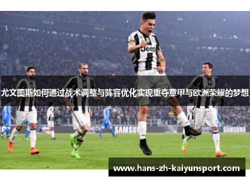 尤文图斯如何通过战术调整与阵容优化实现重夺意甲与欧洲荣耀的梦想