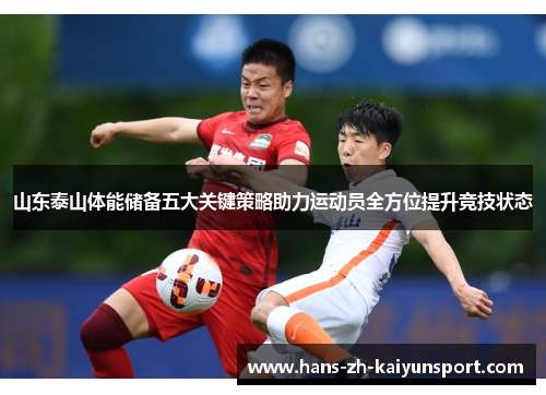 山东泰山体能储备五大关键策略助力运动员全方位提升竞技状态 山东泰山体能储备五大关键策略助力运动员全方位提升竞技状态
