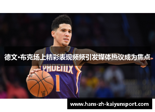 德文·布克场上精彩表现频频引发媒体热议成为焦点