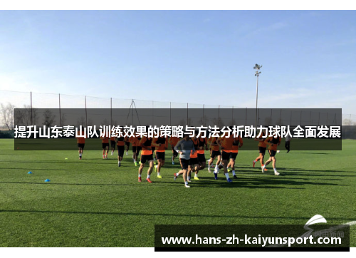 提升山东泰山队训练效果的策略与方法分析助力球队全面发展