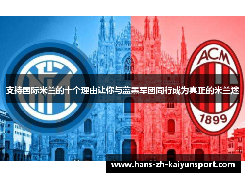 支持国际米兰的十个理由让你与蓝黑军团同行成为真正的米兰迷 支持国际米兰的十个理由让你与蓝黑军团同行成为真正的米兰迷