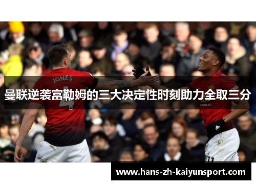 曼联逆袭富勒姆的三大决定性时刻助力全取三分