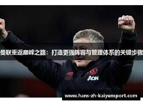 曼联重返巅峰之路:打造更强阵容与管理体系的关键步骤 曼联重返巅峰之路:打造更强阵容与管理体系的关键步骤