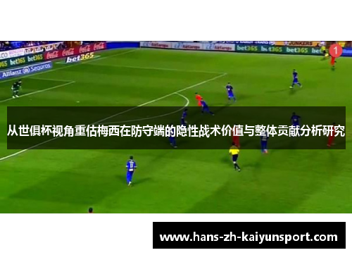 从世俱杯视角重估梅西在防守端的隐性战术价值与整体贡献分析研究 从世俱杯视角重估梅西在防守端的隐性战术价值与整体贡献分析研究