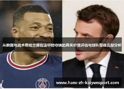 从数据与战术看哈兰德在法甲防守端的真实价值评估与球队整体贡献分析 从数据与战术看哈兰德在法甲防守端的真实价值评估与球队整体贡献分析