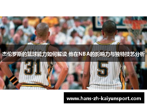 杰伦罗斯的篮球能力如何解读 他在NBA的影响力与独特技艺分析