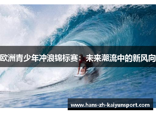 欧洲青少年冲浪锦标赛:未来潮流中的新风向 欧洲青少年冲浪锦标赛:未来潮流中的新风向