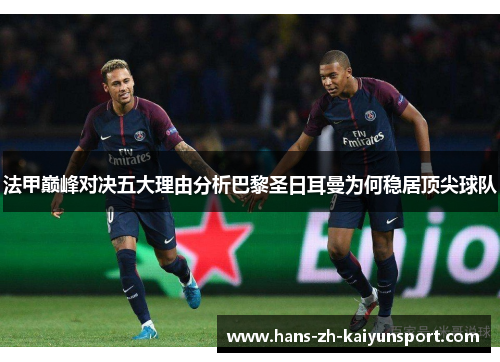 法甲巅峰对决五大理由分析巴黎圣日耳曼为何稳居顶尖球队 法甲巅峰对决五大理由分析巴黎圣日耳曼为何稳居顶尖球队