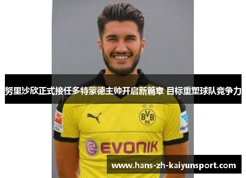 努里沙欣正式接任多特蒙德主帅开启新篇章 目标重塑球队竞争力