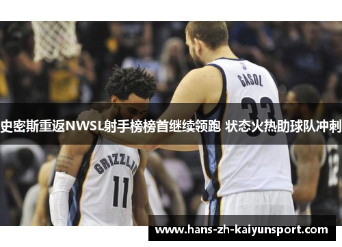 史密斯重返NWSL射手榜榜首继续领跑 状态火热助球队冲刺 史密斯重返NWSL射手榜榜首继续领跑 状态火热助球队冲刺