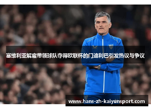 塞维利亚解雇带领球队夺得欧联杯的门迪利巴引发热议与争议 塞维利亚解雇带领球队夺得欧联杯的门迪利巴引发热议与争议