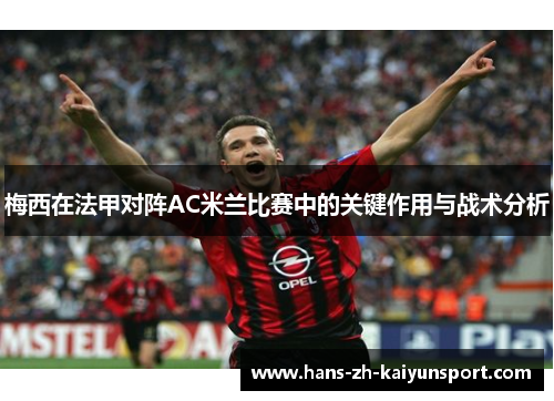 梅西在法甲对阵AC米兰比赛中的关键作用与战术分析