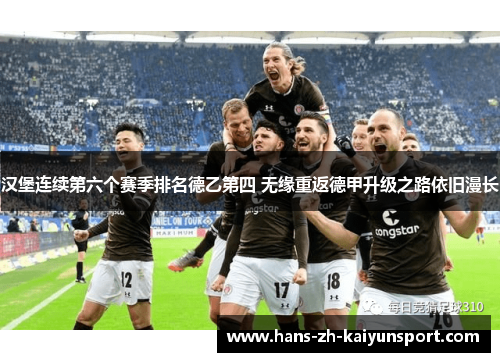 汉堡连续第六个赛季排名德乙第四 无缘重返德甲升级之路依旧漫长 汉堡连续第六个赛季排名德乙第四 无缘重返德甲升级之路依旧漫长