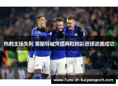 热刺主场失利 莱斯特城凭借两粒精彩进球逆袭成功 热刺主场失利 莱斯特城凭借两粒精彩进球逆袭成功