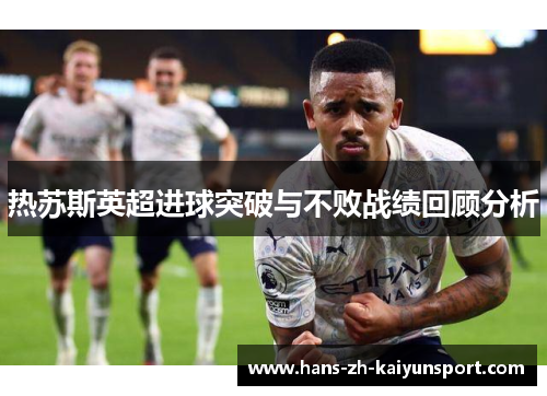 热苏斯英超进球突破与不败战绩回顾分析 热苏斯英超进球突破与不败战绩回顾分析