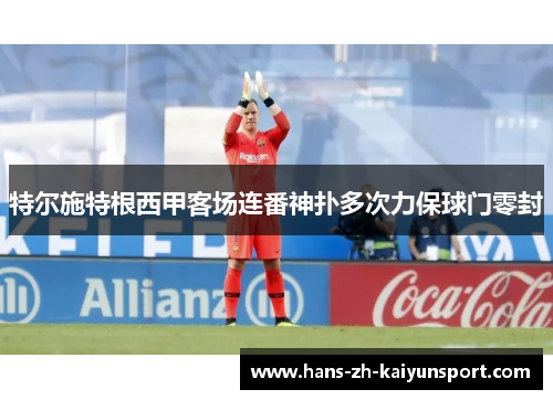 特尔施特根西甲客场连番神扑多次力保球门零封