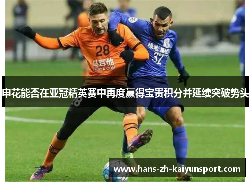 申花能否在亚冠精英赛中再度赢得宝贵积分并延续突破势头 申花能否在亚冠精英赛中再度赢得宝贵积分并延续突破势头