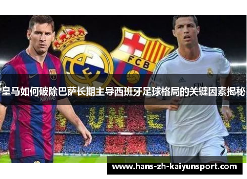 皇马如何破除巴萨长期主导西班牙足球格局的关键因素揭秘