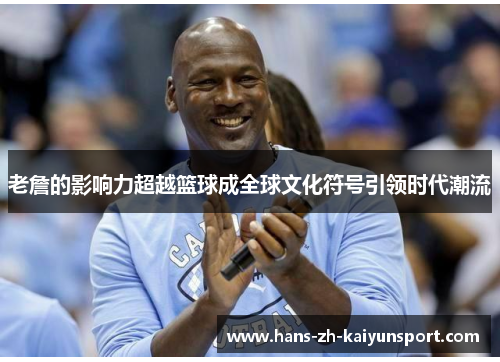 老詹的影响力超越篮球成全球文化符号引领时代潮流